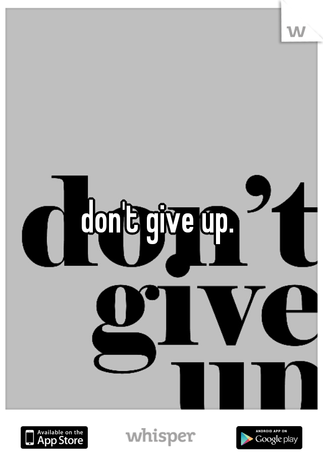 don't give up. 