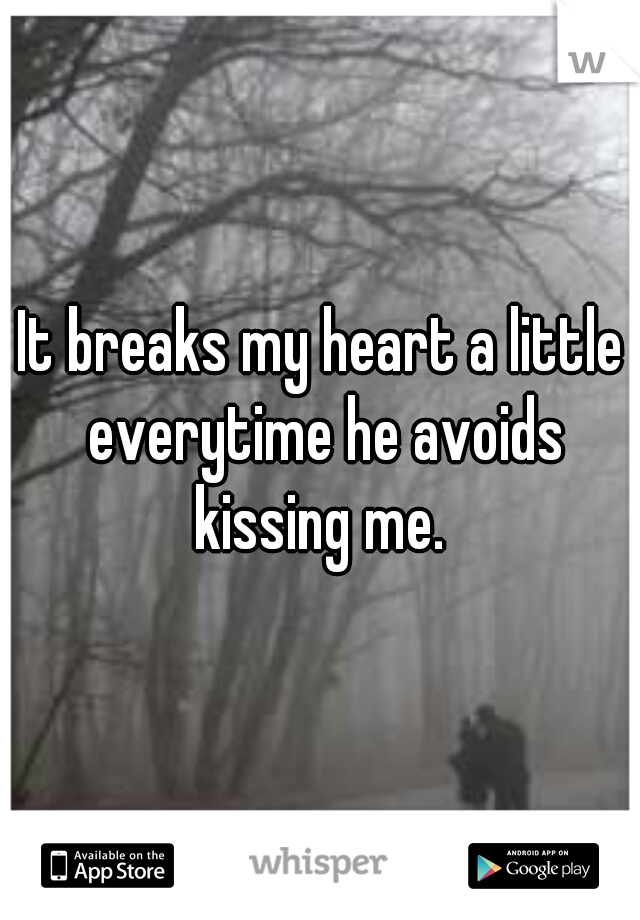 It breaks my heart a little everytime he avoids kissing me. 