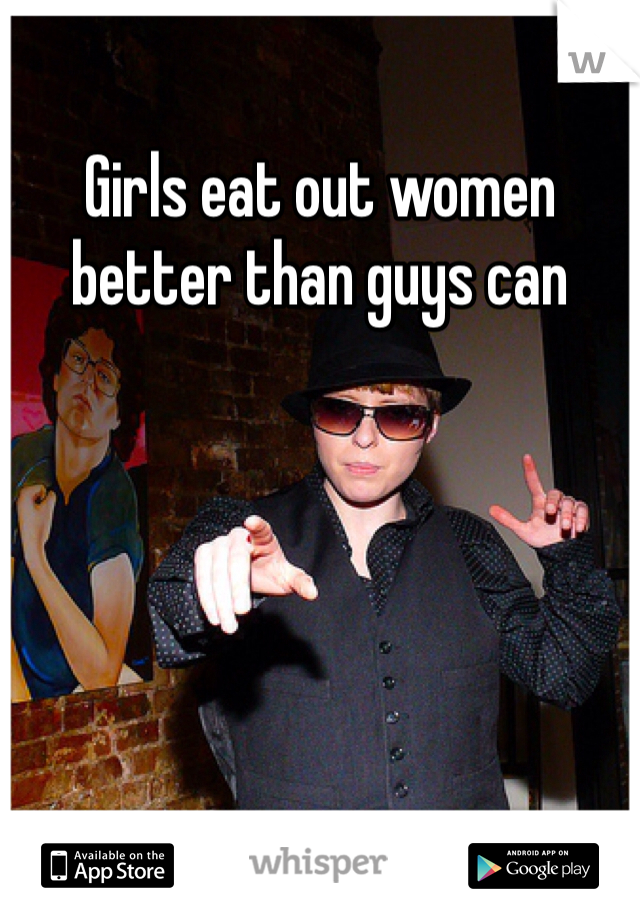 Girls eat out women better than guys can 