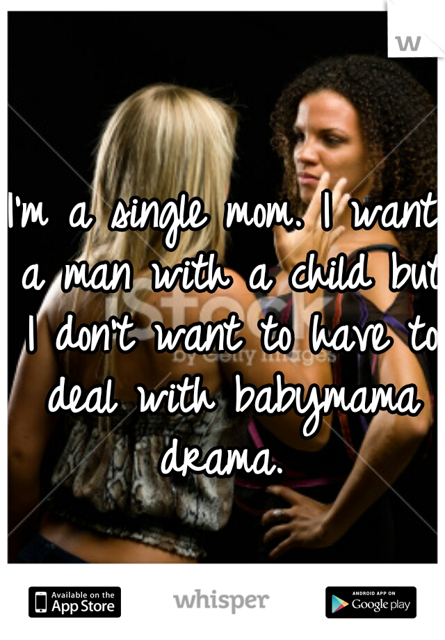 I'm a single mom. I want a man with a child but I don't want to have to deal with babymama drama. 