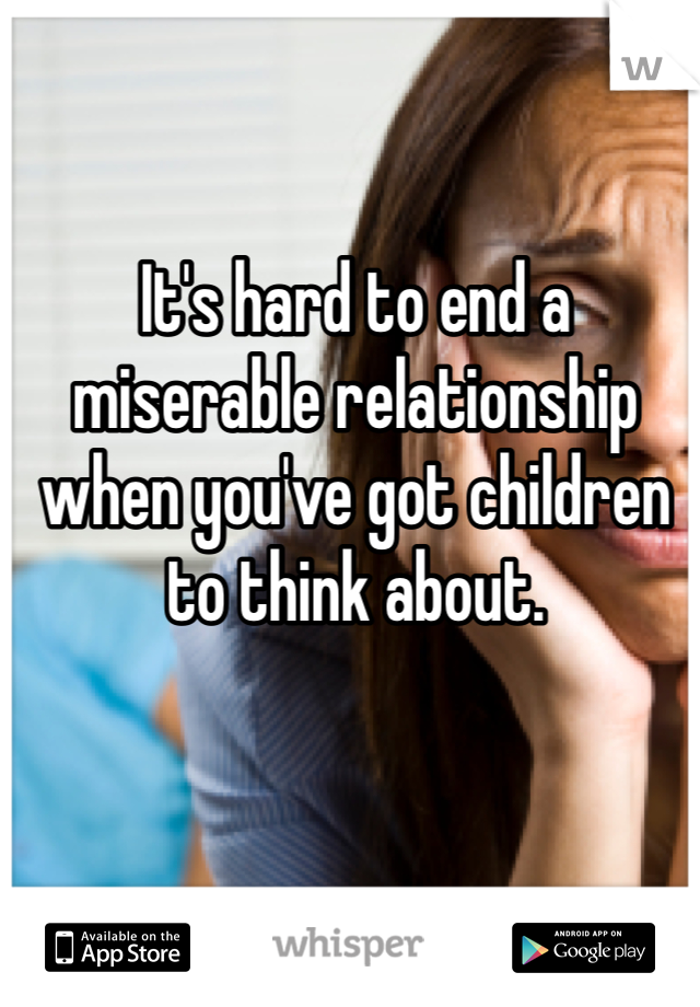It's hard to end a miserable relationship when you've got children to think about. 
