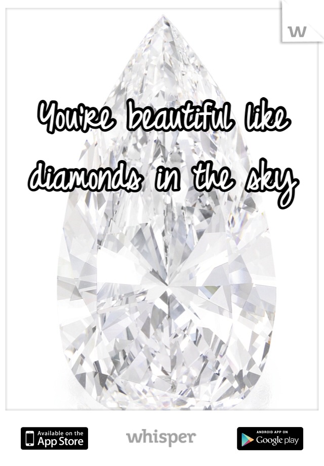 You're beautiful like diamonds in the sky 