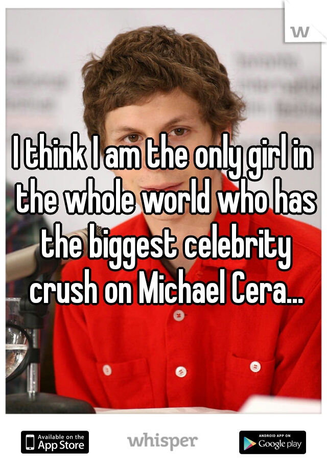 I think I am the only girl in the whole world who has the biggest celebrity crush on Michael Cera...