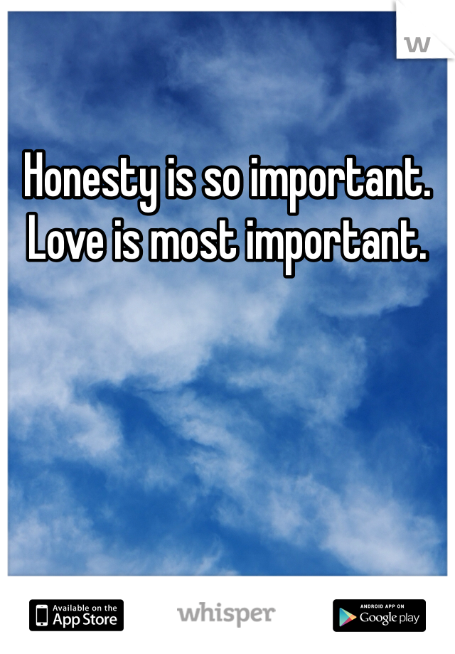 Honesty is so important. Love is most important. 
