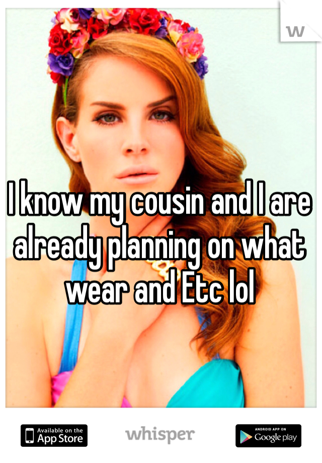 I know my cousin and I are already planning on what wear and Etc lol 