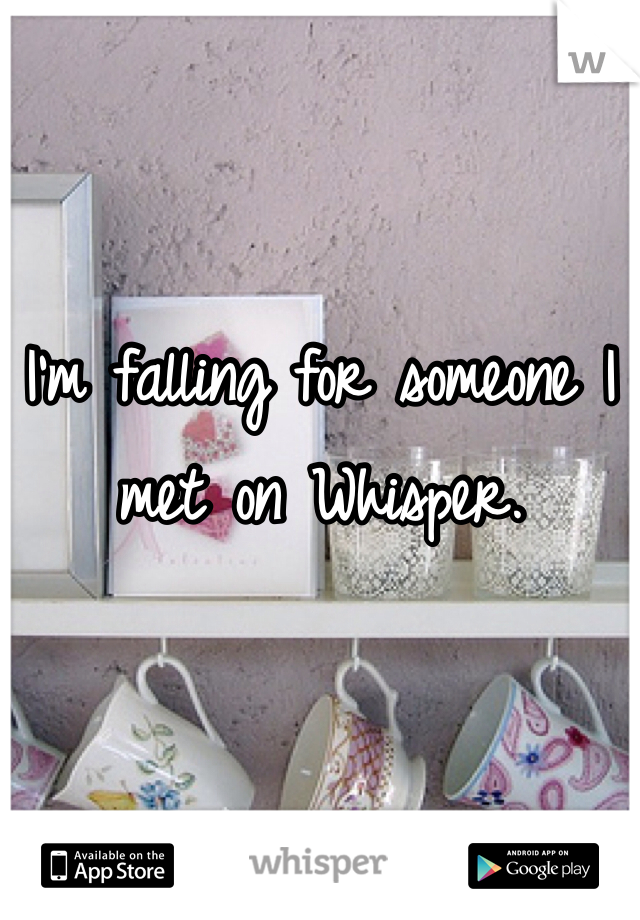 I'm falling for someone I met on Whisper. 