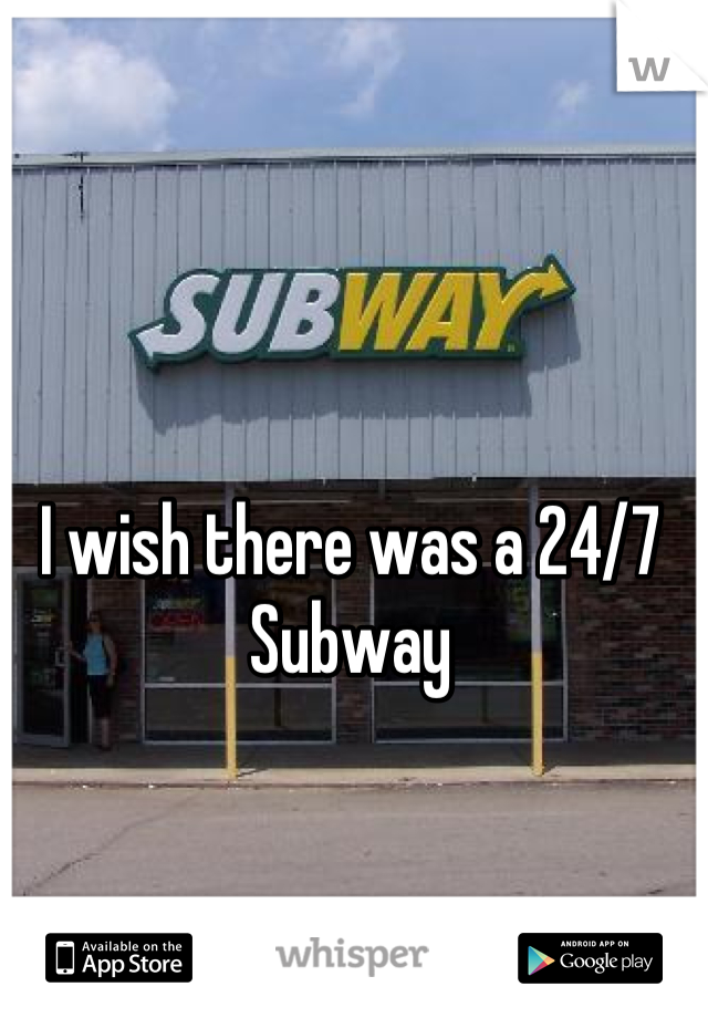 I wish there was a 24/7 Subway