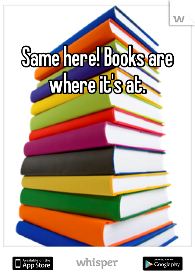 Same here! Books are where it's at. 