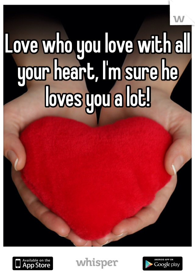 Love who you love with all your heart, I'm sure he loves you a lot!