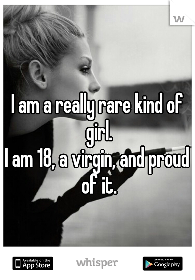 I am a really rare kind of girl.


I am 18, a virgin, and proud of it.