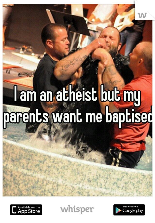 I am an atheist but my parents want me baptised.