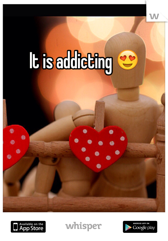 It is addicting 😍