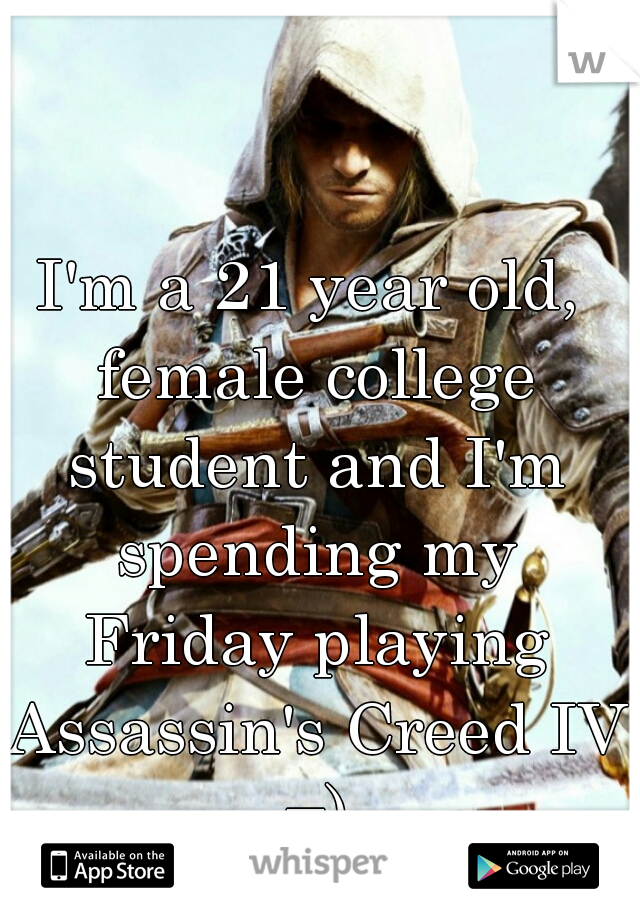 I'm a 21 year old, female college student and I'm spending my Friday playing Assassin's Creed IV =)