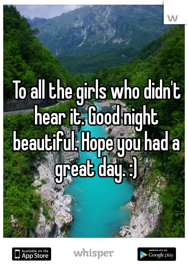 To all the girls who didn't hear it. Good night beautiful. Hope you had a great day. :)