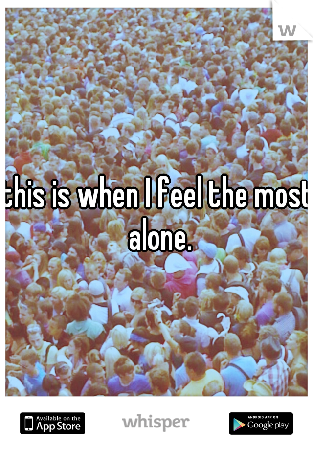 this is when I feel the most alone.