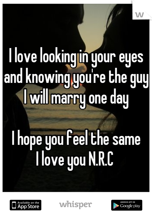 I love looking in your eyes and knowing you're the guy I will marry one day 

I hope you feel the same 
I love you N.R.C 