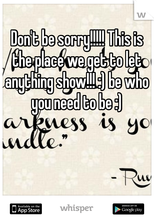 Don't be sorry!!!!! This is the place we get to let anything show!!! :) be who you need to be :) 