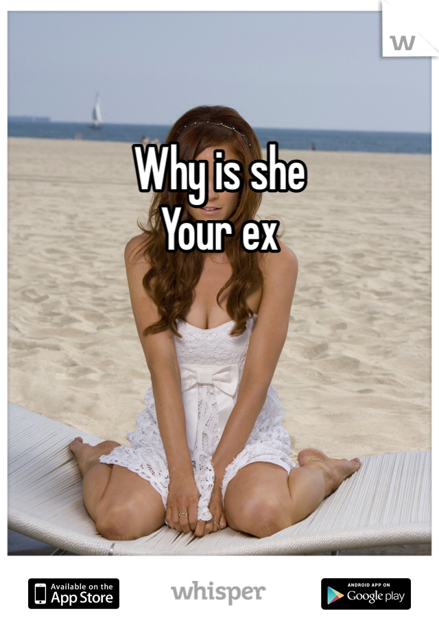 Why is she
Your ex