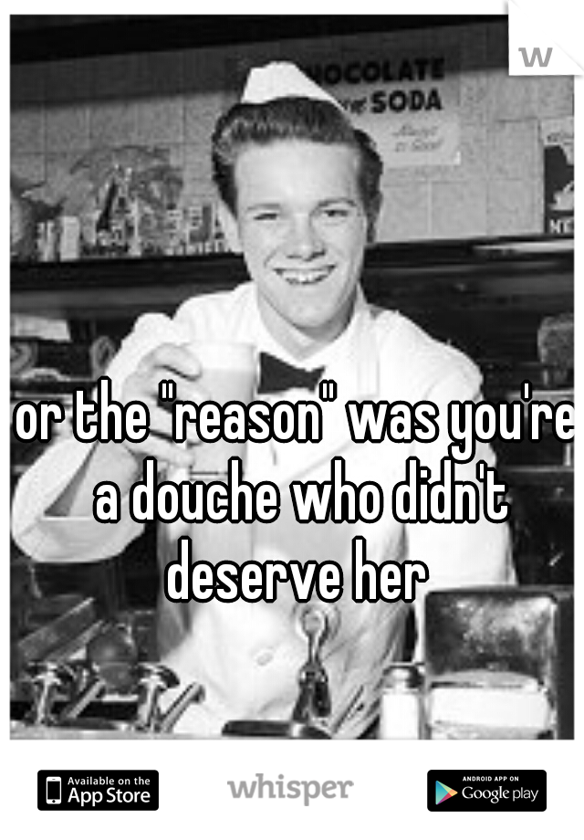 or the "reason" was you're a douche who didn't deserve her 