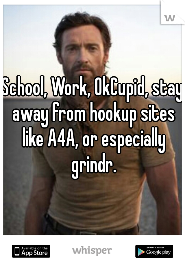 School, Work, OkCupid, stay away from hookup sites like A4A, or especially grindr.