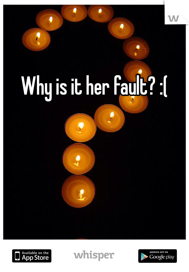 Why is it her fault? :(