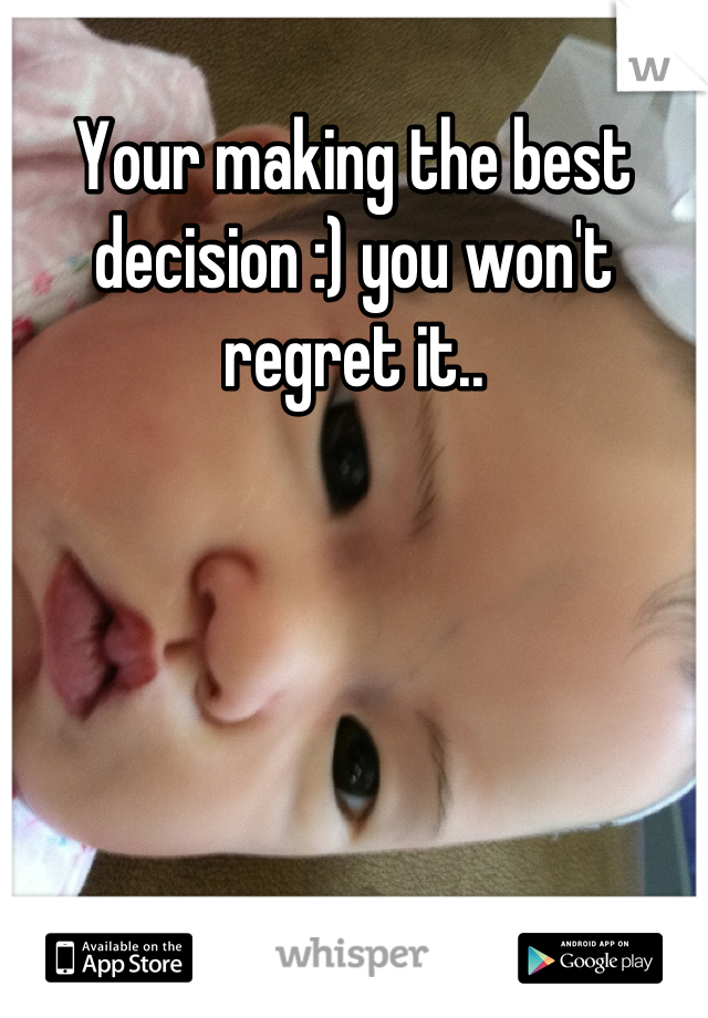 Your making the best decision :) you won't regret it..