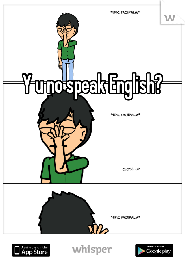 Y u no speak English?