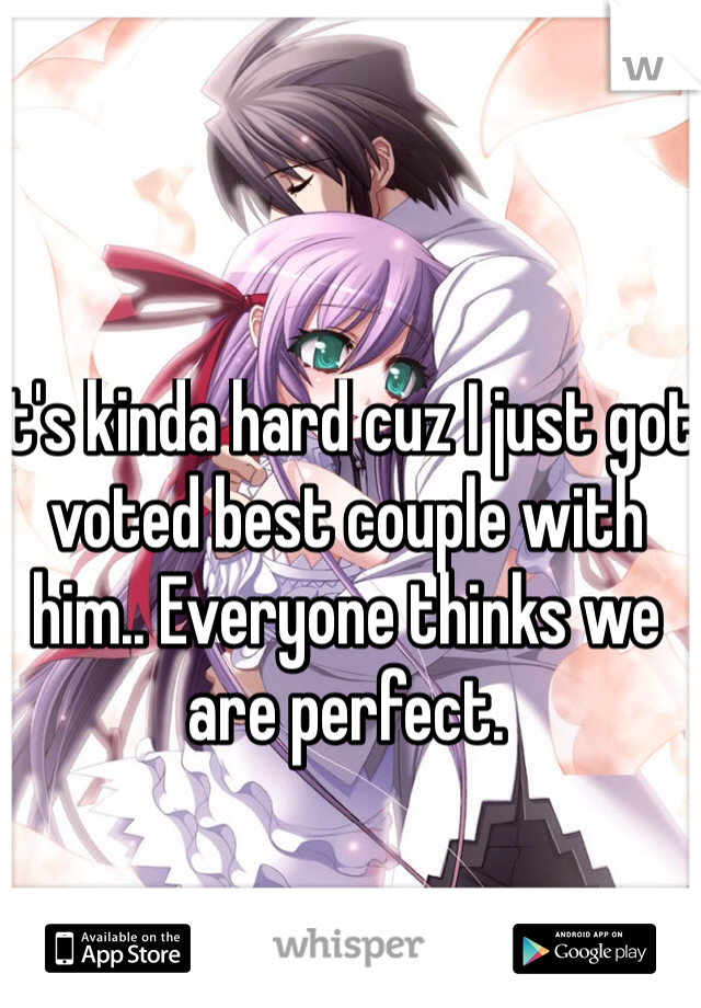 It's kinda hard cuz I just got voted best couple with him.. Everyone thinks we are perfect. 