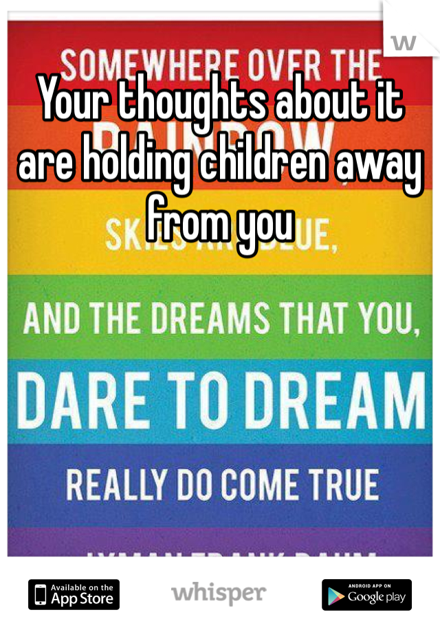 Your thoughts about it are holding children away from you