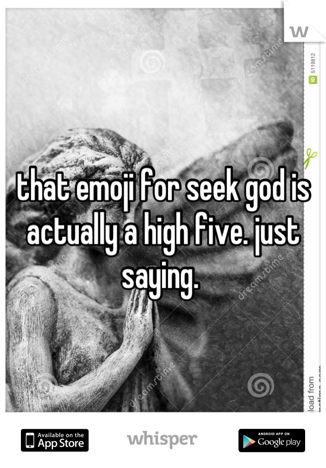 that emoji for seek god is actually a high five. just saying. 