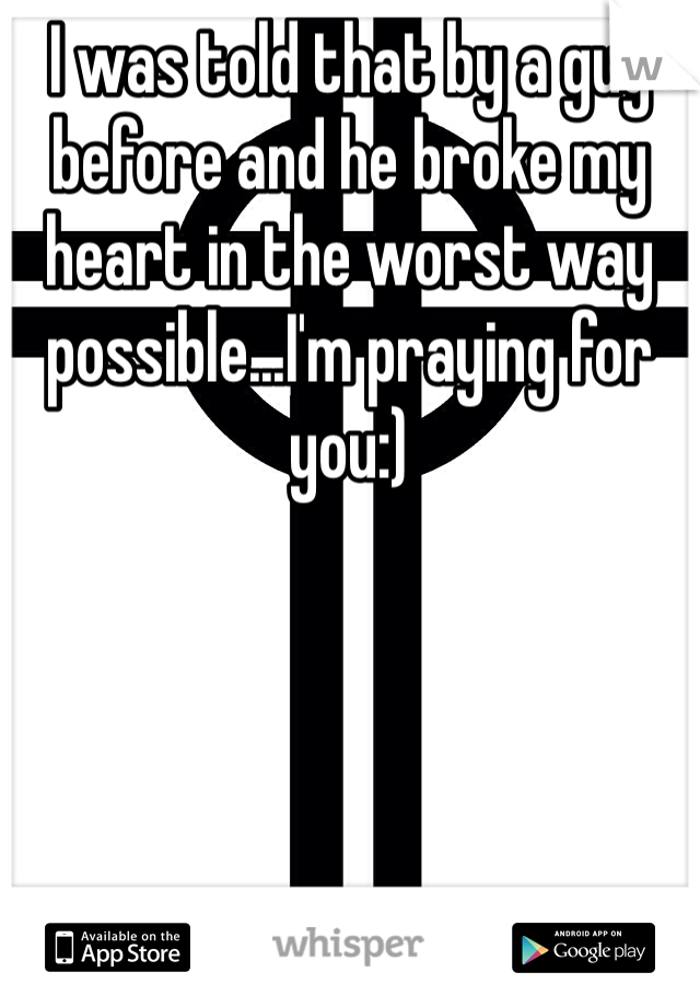 I was told that by a guy before and he broke my heart in the worst way possible...I'm praying for you:)