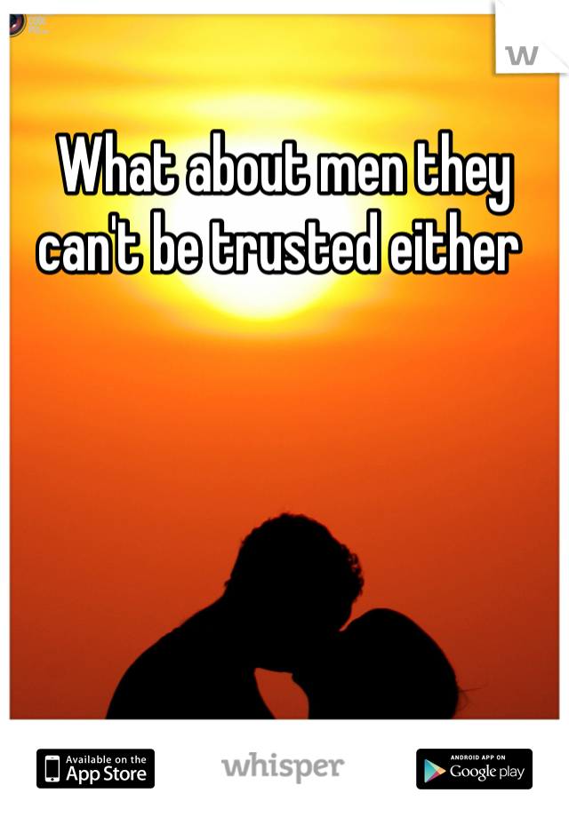 What about men they can't be trusted either 