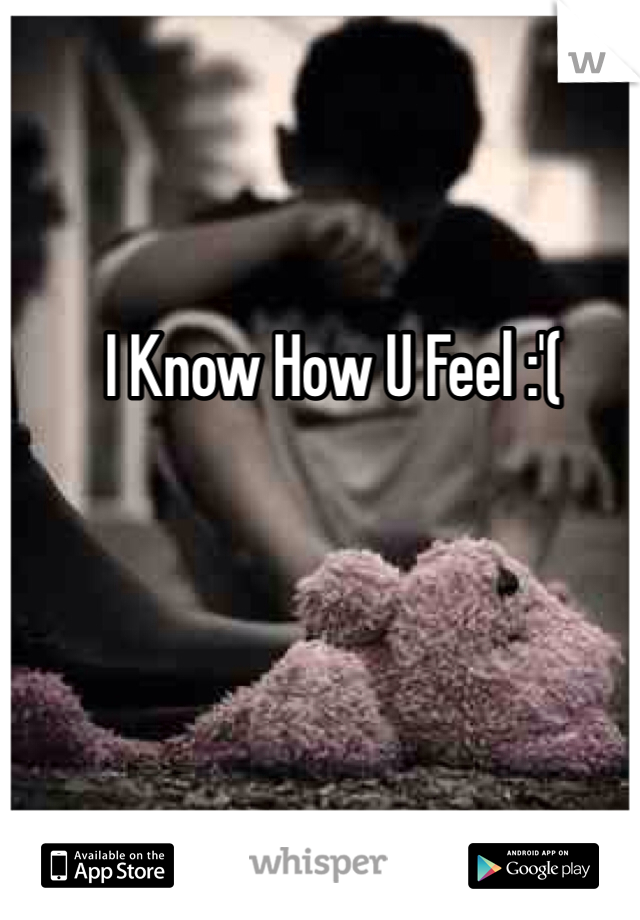 I Know How U Feel :'(