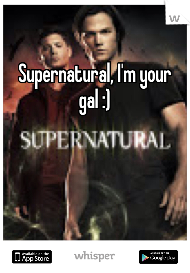 Supernatural, I'm your gal :) 