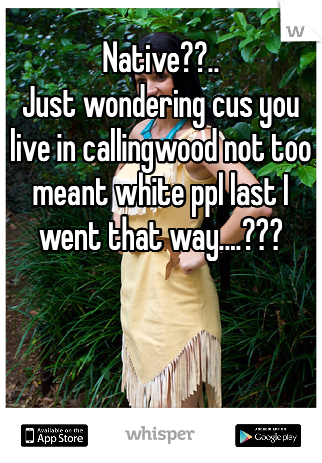 Native??..
Just wondering cus you live in callingwood not too meant white ppl last I went that way....??? 