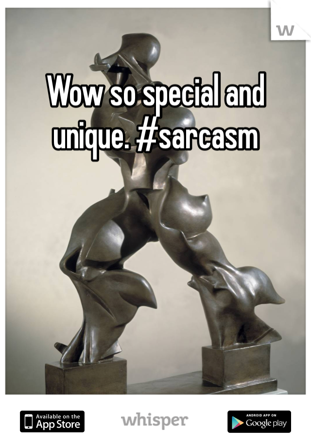 Wow so special and unique. #sarcasm