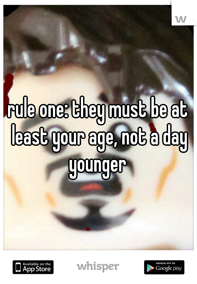 rule one: they must be at least your age, not a day younger 