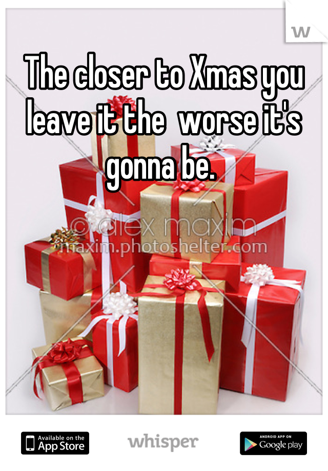 The closer to Xmas you leave it the  worse it's gonna be. 