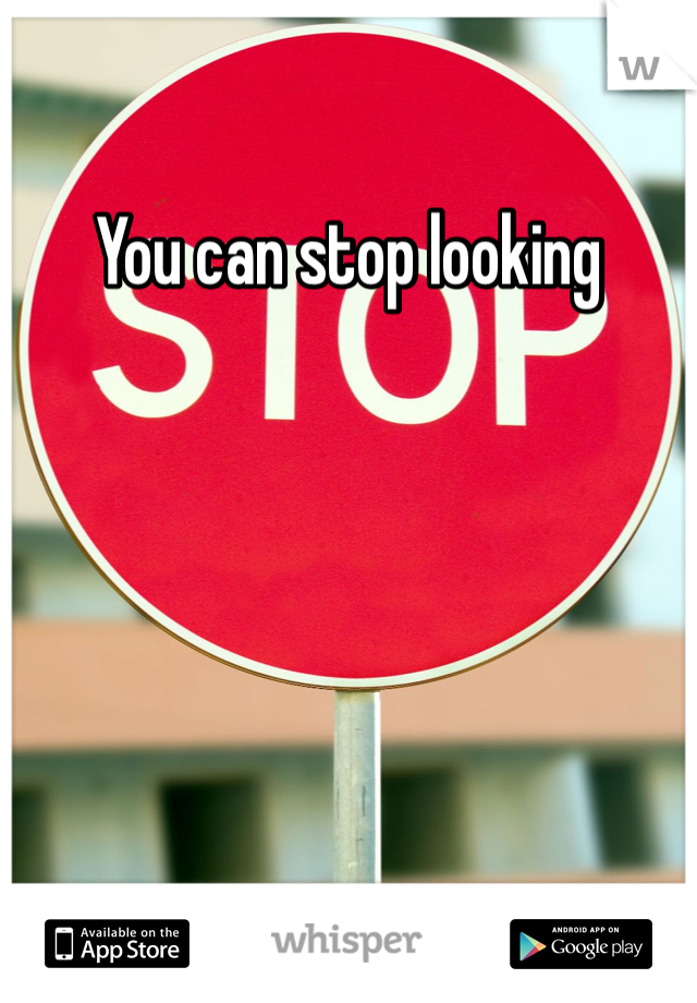 You can stop looking