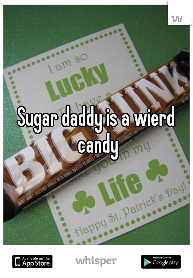 Sugar daddy is a wierd candy