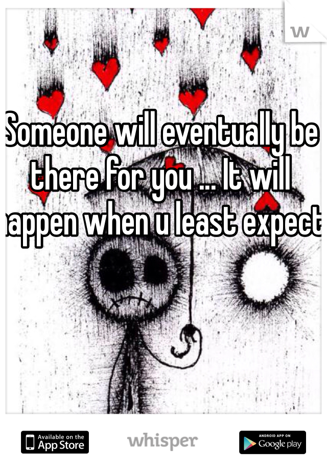 Someone will eventually be there for you ... It will happen when u least expect 