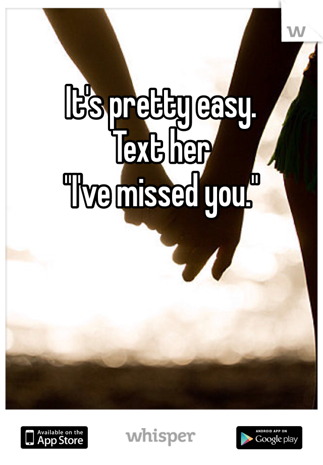 It's pretty easy. 
Text her
"I've missed you."