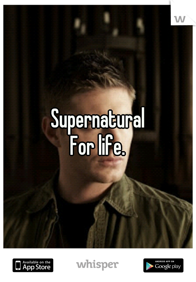 Supernatural
For life.