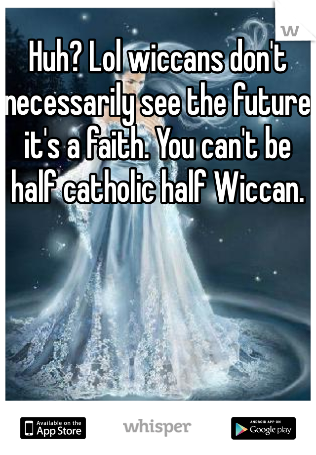 Huh? Lol wiccans don't necessarily see the future it's a faith. You can't be half catholic half Wiccan.
