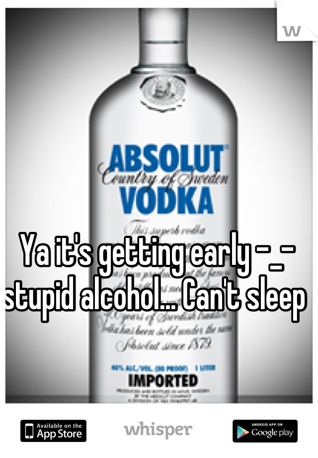 Ya it's getting early -_- stupid alcohol... Can't sleep 