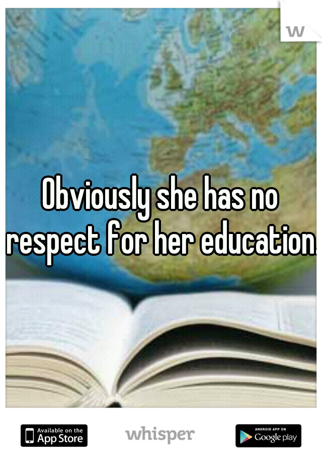 Obviously she has no respect for her education.