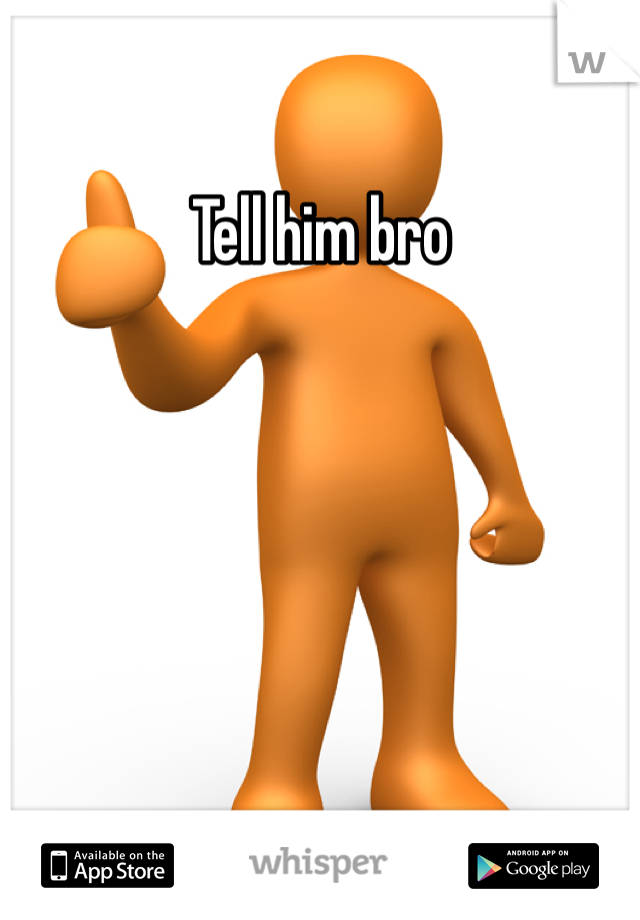 Tell him bro