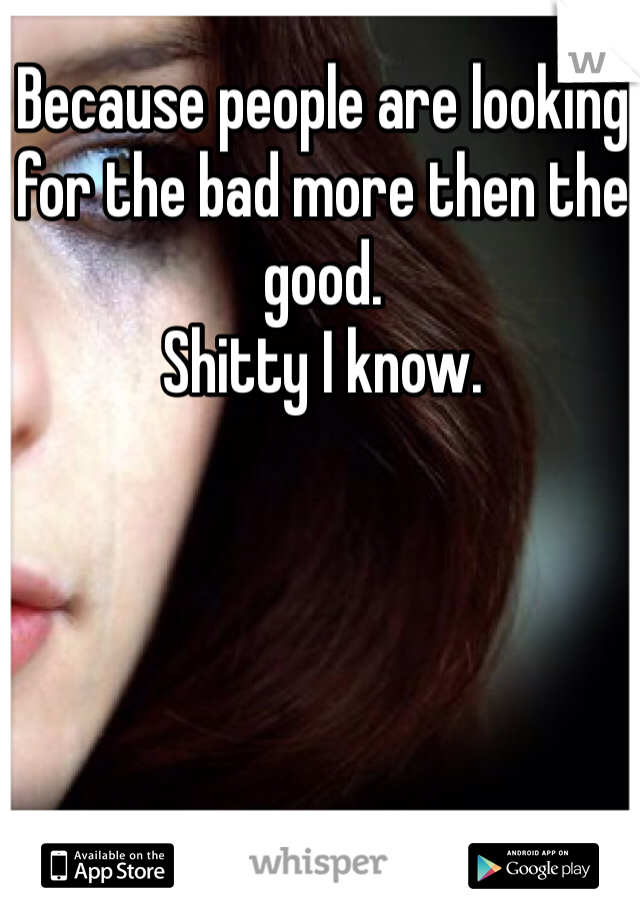 Because people are looking for the bad more then the good. 
Shitty I know. 