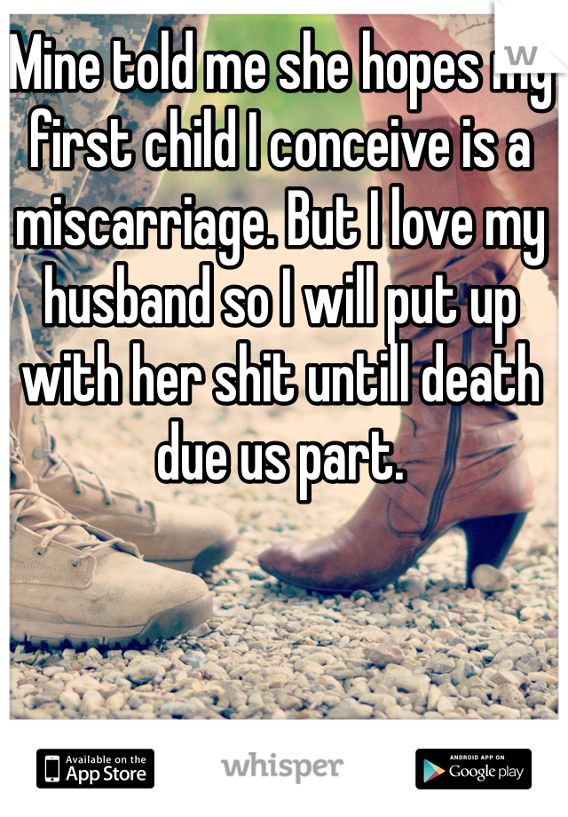 Mine told me she hopes my first child I conceive is a miscarriage. But I love my husband so I will put up with her shit untill death due us part.