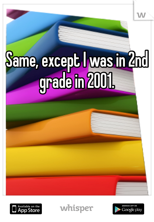 Same, except I was in 2nd grade in 2001. 